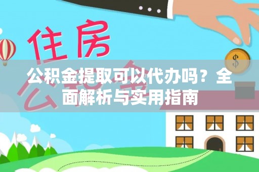 衡东公积金提取可以代办吗？全面解析与实用指南