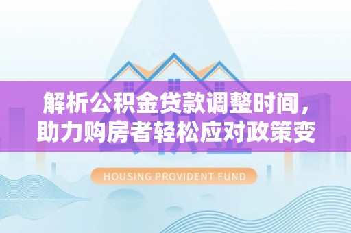衡东解析公积金贷款调整时间，助力购房者轻松应对政策变化