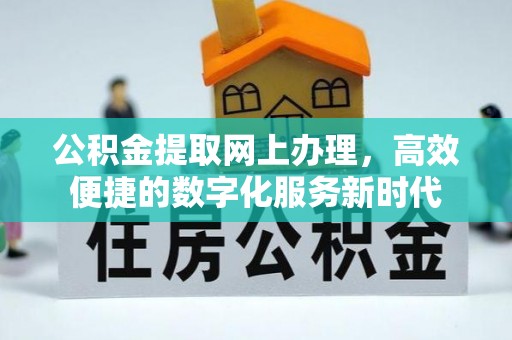 衡东公积金提取网上办理，高效便捷的数字化服务新时代