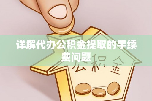 衡东详解代办公积金提取的手续费问题