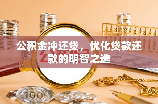 衡东公积金冲还贷，优化贷款还款的明智之选