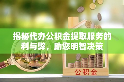 衡东揭秘代办公积金提取服务的利与弊，助您明智决策