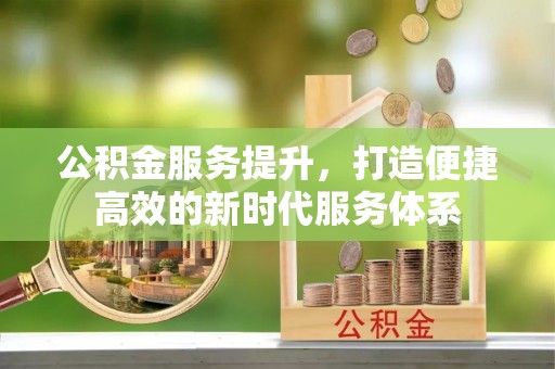 衡东公积金服务提升，打造便捷高效的新时代服务体系
