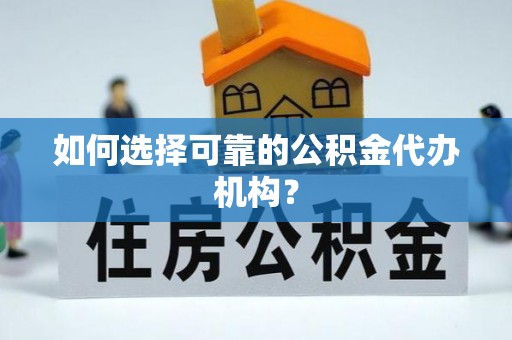 衡东如何选择可靠的公积金代办机构？