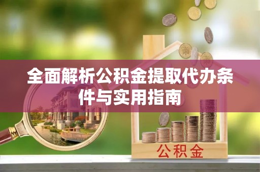 衡东全面解析公积金提取代办条件与实用指南