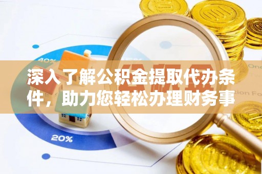 衡东深入了解公积金提取代办条件，助力您轻松办理财务事务