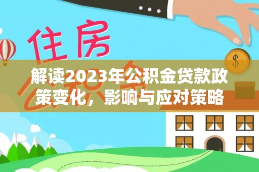 衡东解读2023年公积金贷款政策变化，影响与应对策略