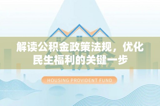 衡东解读公积金政策法规，优化民生福利的关键一步