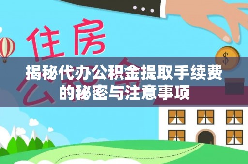 衡东揭秘代办公积金提取手续费的秘密与注意事项