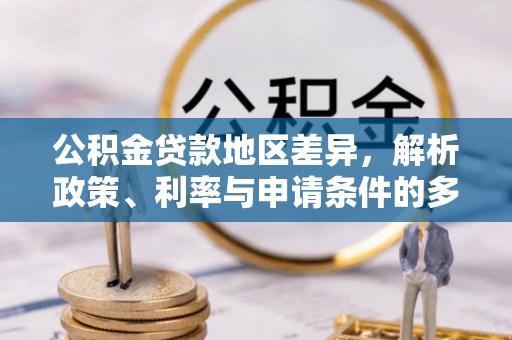 衡东公积金贷款地区差异，解析政策、利率与申请条件的多维影响