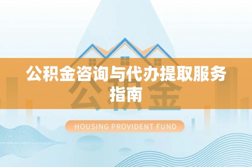 衡东公积金咨询与代办提取服务指南