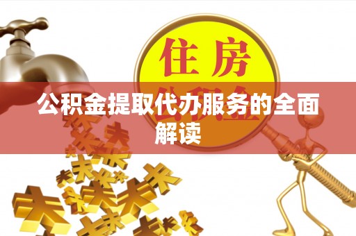 衡东公积金提取代办服务的全面解读