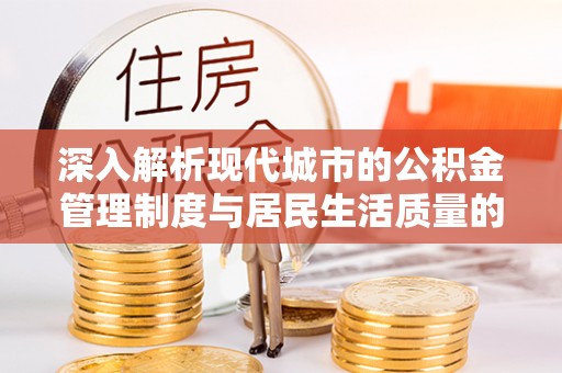 衡东深入解析现代城市的公积金管理制度与居民生活质量的提升