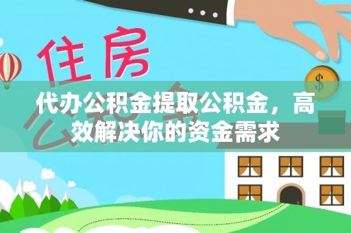 衡东代办公积金提取公积金，高效解决你的资金需求