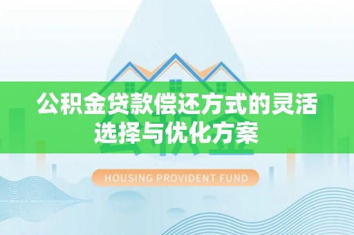 衡东公积金贷款偿还方式的灵活选择与优化方案