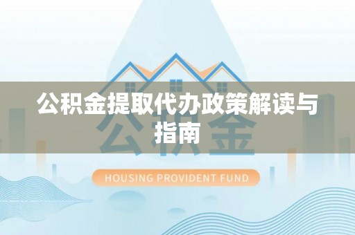 衡东公积金提取代办政策解读与指南