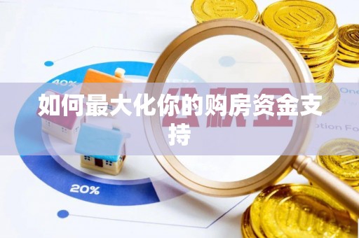 衡东如何最大化你的购房资金支持