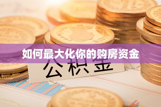 衡东如何最大化你的购房资金