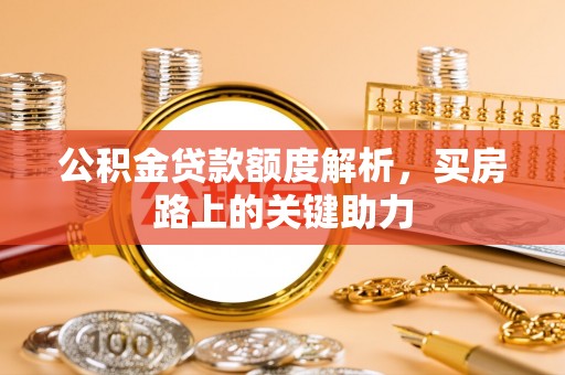 衡东公积金贷款额度解析，买房路上的关键助力