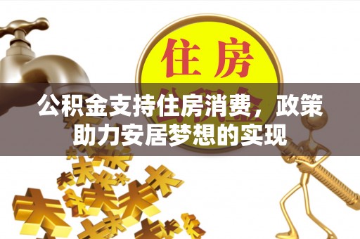 衡东公积金支持住房消费，政策助力安居梦想的实现
