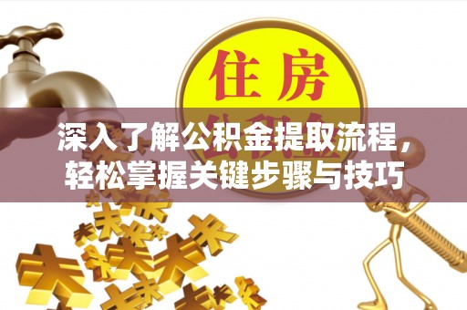 衡东深入了解公积金提取流程，轻松掌握关键步骤与技巧