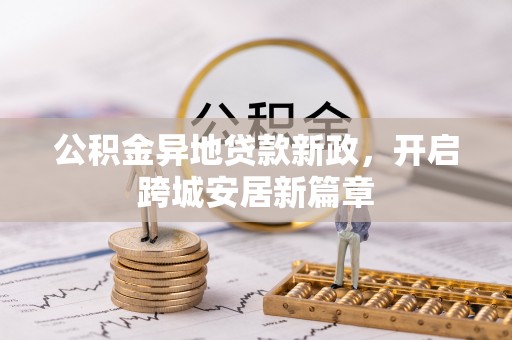 衡东公积金异地贷款新政，开启跨城安居新篇章