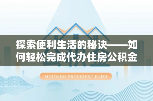 衡东探索便利生活的秘诀——如何轻松完成代办住房公积金提取