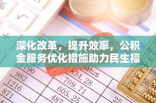衡东深化改革，提升效率，公积金服务优化措施助力民生福祉