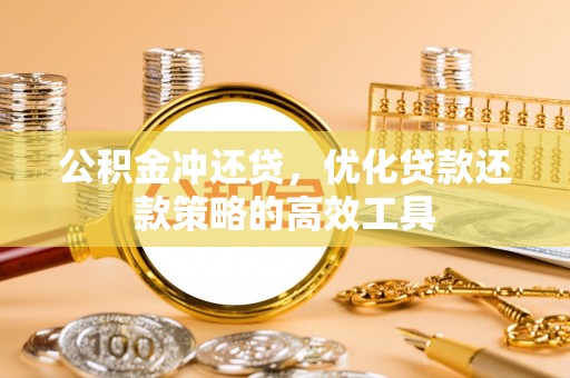 衡东公积金冲还贷，优化贷款还款策略的高效工具