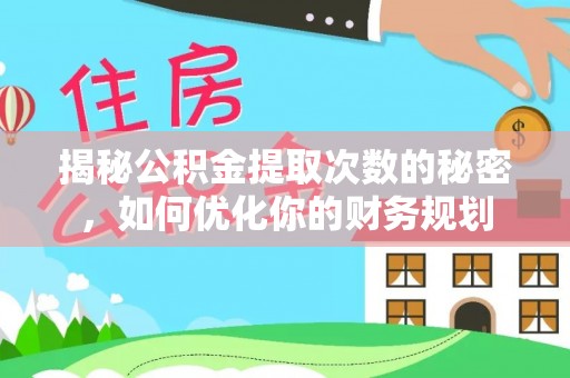 衡东揭秘公积金提取次数的秘密，如何优化你的财务规划
