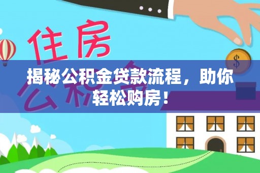 衡东揭秘公积金贷款流程，助你轻松购房！