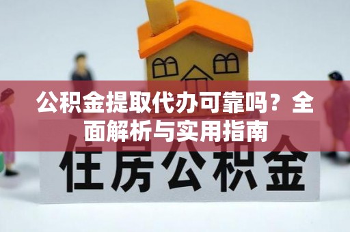衡东公积金提取代办可靠吗？全面解析与实用指南