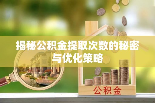 衡东揭秘公积金提取次数的秘密与优化策略