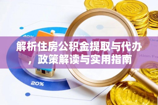 衡东解析住房公积金提取与代办，政策解读与实用指南