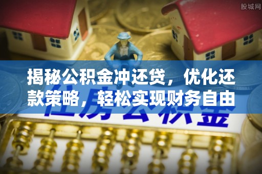 衡东揭秘公积金冲还贷，优化还款策略，轻松实现财务自由
