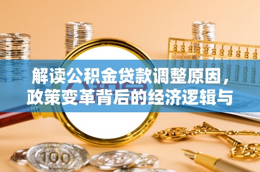 衡东解读公积金贷款调整原因，政策变革背后的经济逻辑与民生影响