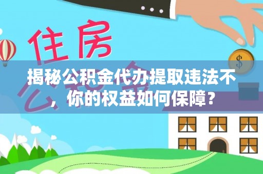 衡东揭秘公积金代办提取违法不，你的权益如何保障？