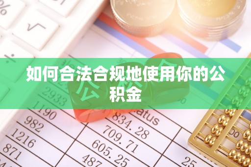衡东如何合法合规地使用你的公积金