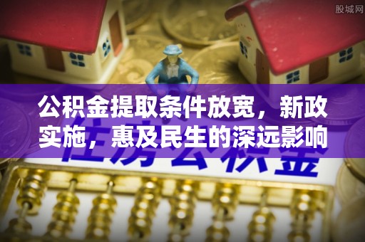 衡东公积金提取条件放宽，新政实施，惠及民生的深远影响