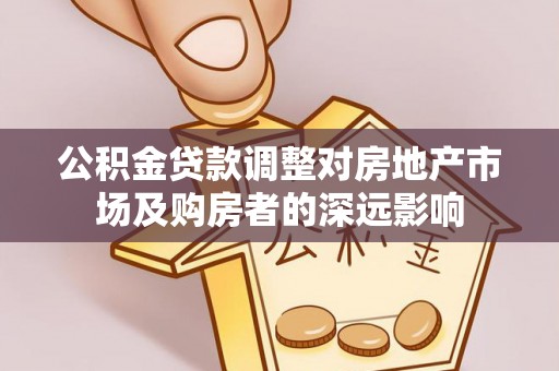 衡东公积金贷款调整对房地产市场及购房者的深远影响