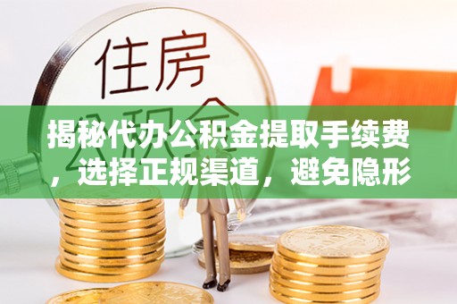 衡东揭秘代办公积金提取手续费，选择正规渠道，避免隐形陷阱